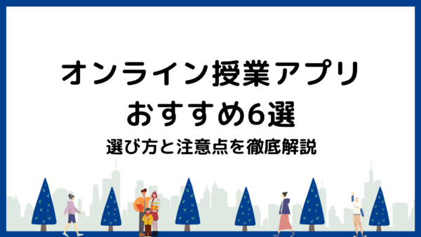 【2024年最新】オンライン授業アプリおすすめ6選【選び方と注意点を徹底解説】