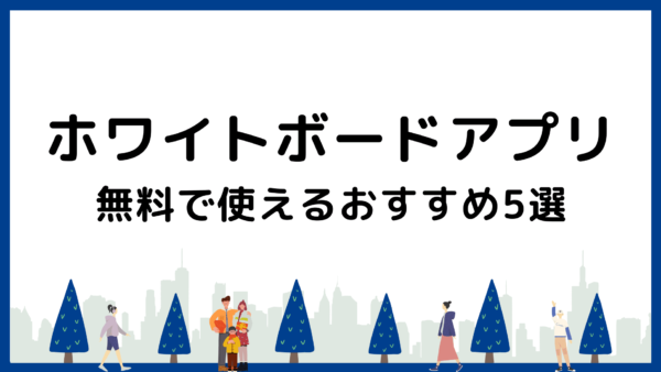 【2024年最新】無料で使えるホワイトボードアプリおすすめ5選