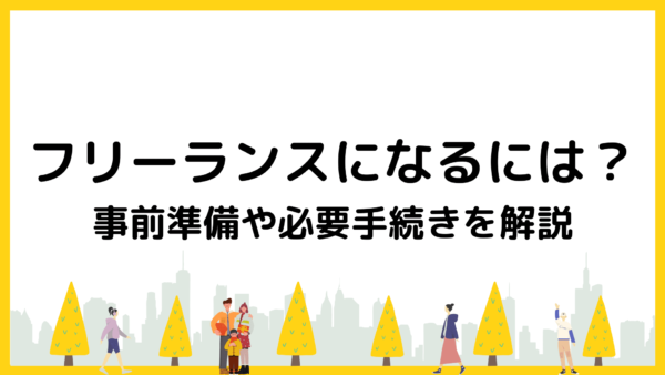 フリーランスになるには？事前準備や必要手続きを解説