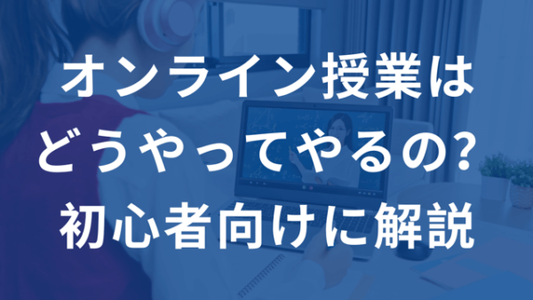 オンライン授業のやり方とは？初心者向けに徹底解説