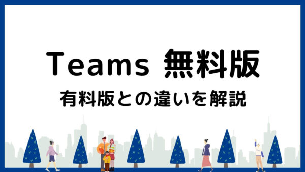 【2025年最新】Teams無料版がおすすめな人は？有料版との違いを解説
