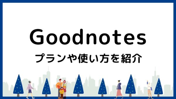 【画像で解説】Goodnotes6の基本！プランや使い方を紹介