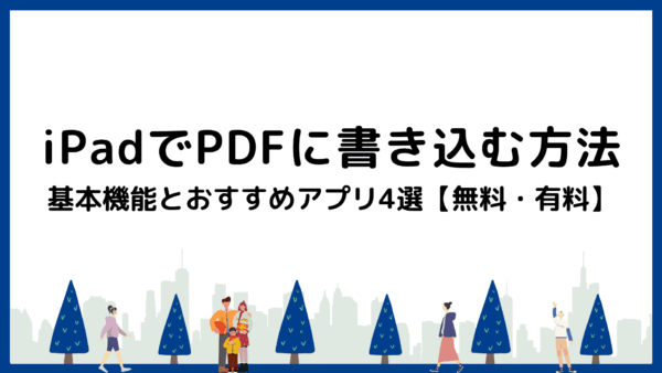 iPadでPDFに書き込みたい！基本機能とおすすめアプリ4選【無料・有料】