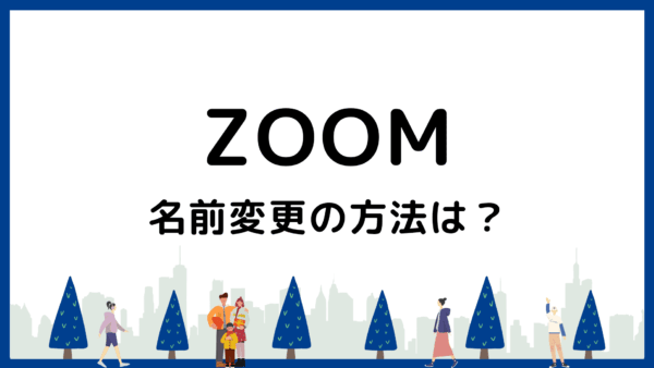 Zoomで名前変更する方法は？参加中・事前に・ホスト側からを解説【Q&A付き】
