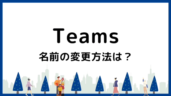 【2026最新】Teams会議で名前変更はできる？条件や手順を解説
