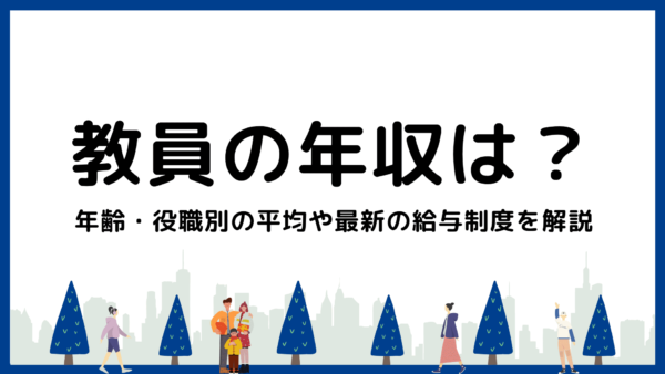 教員の年収はどれくらい？年齢・役職別の平均や最新の給与制度を解説