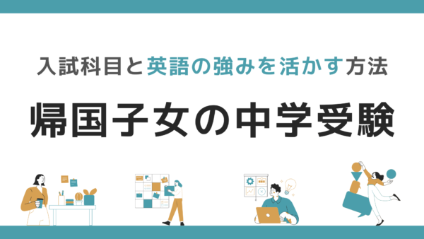 帰国子女の中学受験「入試科目と英語の強みを活かす方法」とは