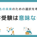 「中学受験は意味ない」は本当？子どもの未来のための選択を考える