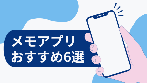 メモアプリおすすめ6選｜勉強や情報整理に役立つ選び方・使い方