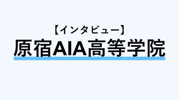 【インタビュー】原宿AIA高等学院